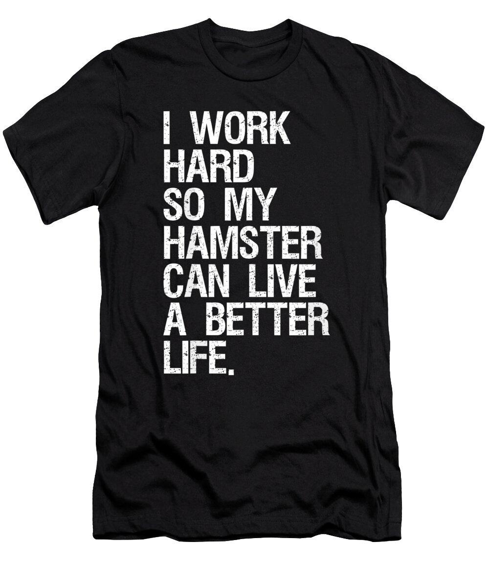 I Work Hard So My Hamster Can Live a Better Life 1 T-Shirt